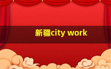 新疆city work